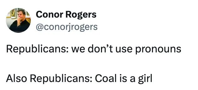 Tweet by Conor Rogers: "Republicans: we don’t use pronouns. Also Republicans: Coal is a girl."